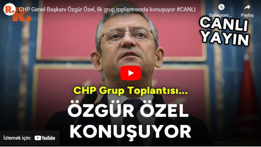 CHP Genel Başkanı Özgür Özel, ilk grup toplantısında konuşuyor