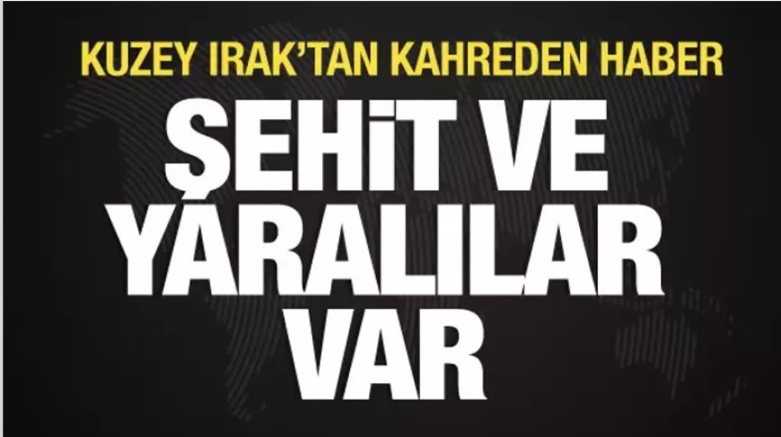 Kuzey Irak'tan kahreden haber: Şehit ve yaralılar var