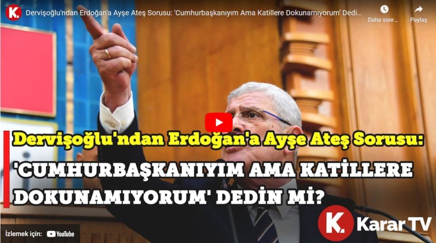 Dervişoğlu'ndan Erdoğan'a Ayşe Ateş sorusu: 'Cumhurbaşkanıyım ama katillere dokunamıyorum' dedin mi?