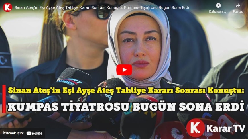 Sinan Ateş'in eşi Ayşe Ateş tahliye kararı sonrası konuştu: Kumpas tiyatrosu bugün sona erdi