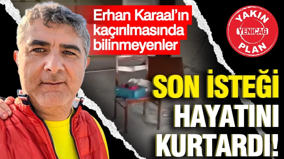 Erhan Karaal’ın kaçırılmasında yeni iddialar: Son isteği gündem oldu