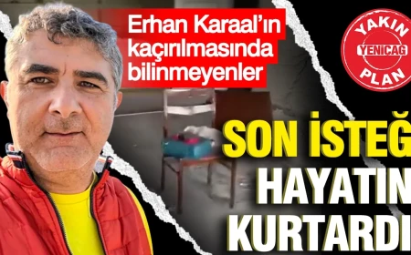 Erhan Karaal’ın kaçırılmasında yeni iddialar: Son isteği gündem oldu