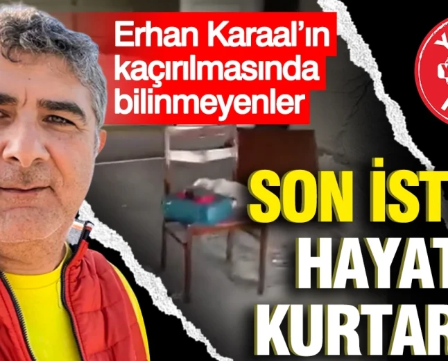 Erhan Karaal’ın kaçırılmasında yeni iddialar: Son isteği gündem oldu